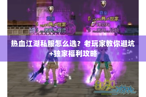 热血江湖私服怎么选？老玩家教你避坑+独家福利攻略