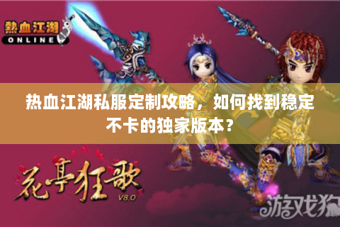 热血江湖私服定制攻略，如何找到稳定不卡的独家版本？