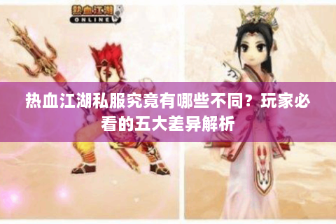 热血江湖私服究竟有哪些不同？玩家必看的五大差异解析