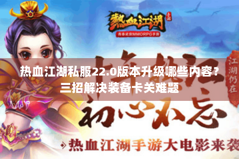 热血江湖私服22.0版本升级哪些内容？三招解决装备卡关难题
