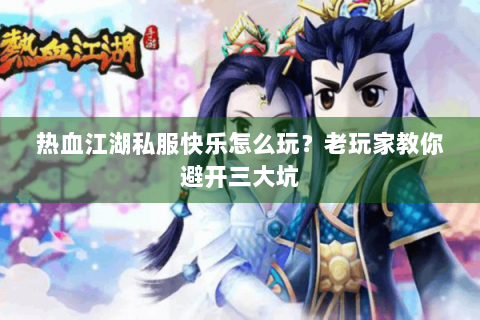 热血江湖私服快乐怎么玩？老玩家教你避开三大坑