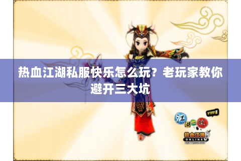 热血江湖私服快乐怎么玩？老玩家教你避开三大坑