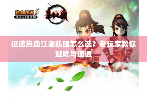 征途热血江湖私服怎么选？老玩家教你避坑与速通