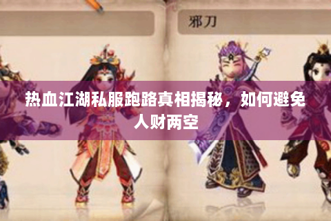 热血江湖私服跑路真相揭秘，如何避免人财两空