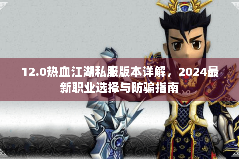 12.0热血江湖私服版本详解，2024最新职业选择与防骗指南