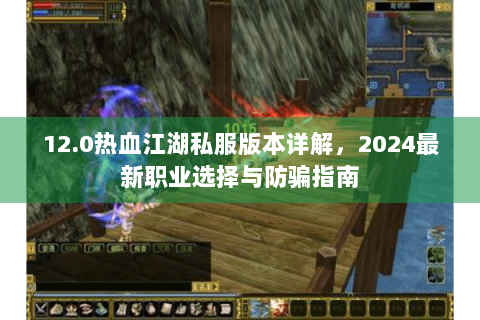 12.0热血江湖私服版本详解，2024最新职业选择与防骗指南
