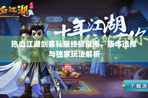热血江湖剑客私服终极指南，版本选择与独家玩法解析