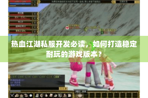 热血江湖私服开发必读，如何打造稳定耐玩的游戏版本？