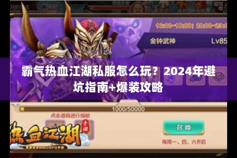 霸气热血江湖私服怎么玩？2024年避坑指南+爆装攻略