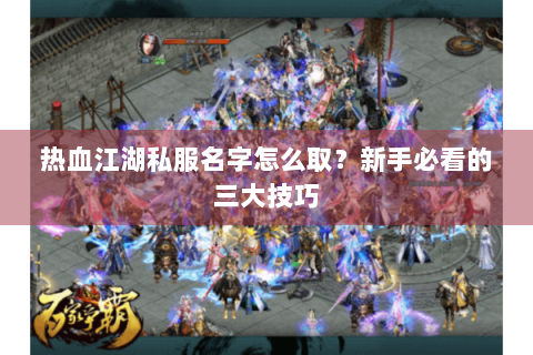 热血江湖私服名字怎么取？新手必看的三大技巧