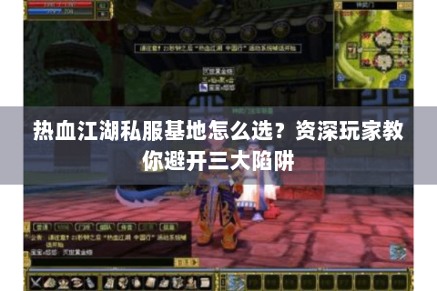 热血江湖私服基地怎么选？资深玩家教你避开三大陷阱