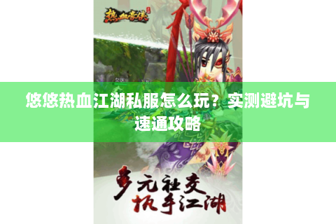 悠悠热血江湖私服怎么玩？实测避坑与速通攻略