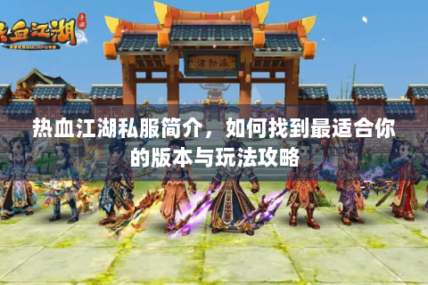 热血江湖私服简介，如何找到最适合你的版本与玩法攻略