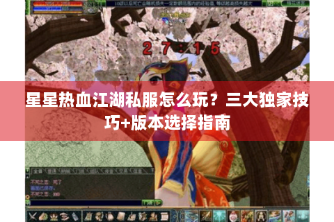 星星热血江湖私服怎么玩？三大独家技巧+版本选择指南