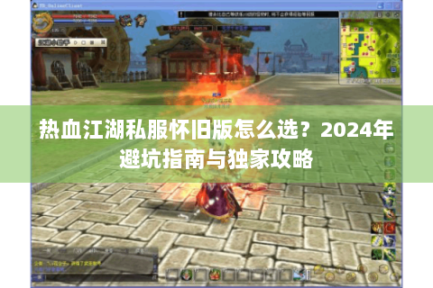 热血江湖私服怀旧版怎么选？2024年避坑指南与独家攻略