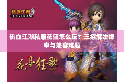 热血江湖私服花篮怎么玩？三招解决爆率与兼容难题