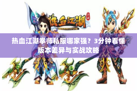 热血江湖拳师私服哪家强？3分钟看懂版本差异与实战攻略