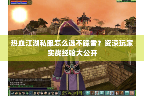 热血江湖私服怎么选不踩雷？资深玩家实战经验大公开