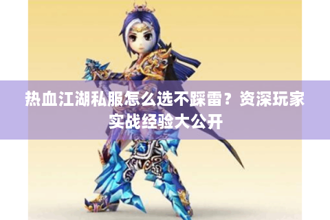 热血江湖私服怎么选不踩雷？资深玩家实战经验大公开