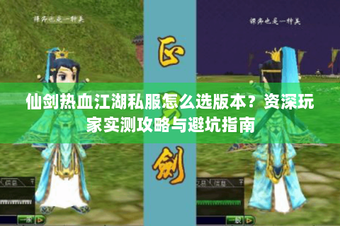 仙剑热血江湖私服怎么选版本？资深玩家实测攻略与避坑指南