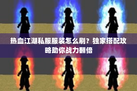 热血江湖私服服装怎么刷？独家搭配攻略助你战力翻倍