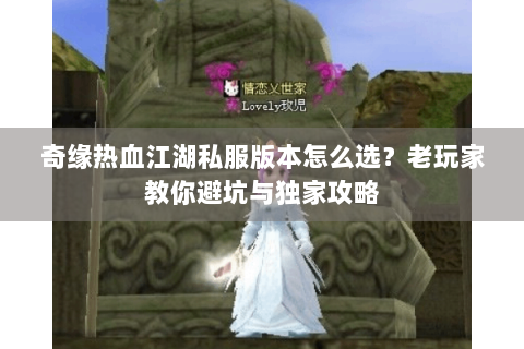 奇缘热血江湖私服版本怎么选？老玩家教你避坑与独家攻略