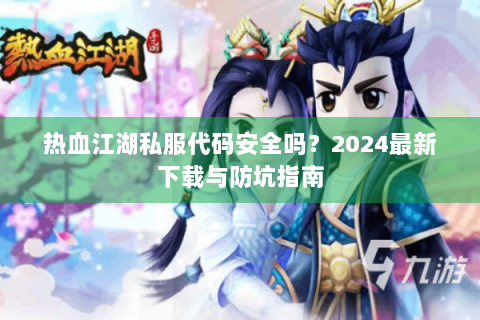 热血江湖私服代码安全吗？2024最新下载与防坑指南