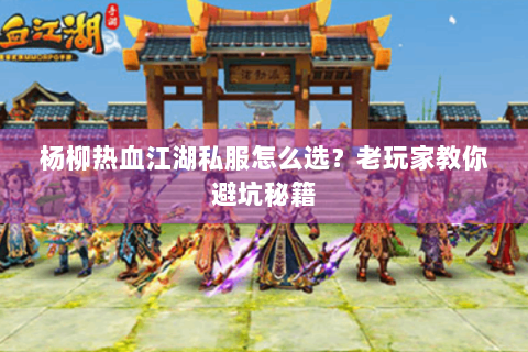 杨柳热血江湖私服怎么选？老玩家教你避坑秘籍