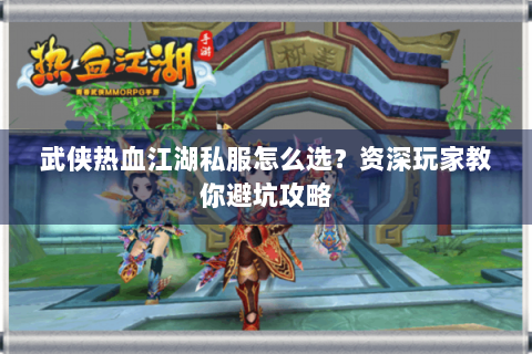 武侠热血江湖私服怎么选？资深玩家教你避坑攻略