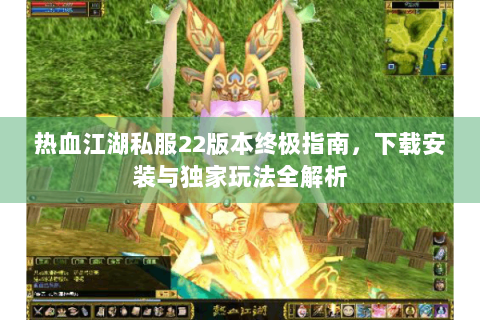 热血江湖私服22版本终极指南，下载安装与独家玩法全解析