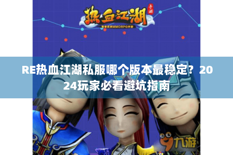 RE热血江湖私服哪个版本最稳定？2024玩家必看避坑指南