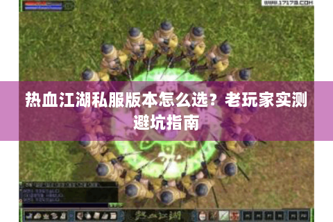 热血江湖私服版本怎么选？老玩家实测避坑指南