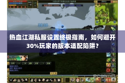 热血江湖私服设置终极指南，如何避开30%玩家的版本适配陷阱？