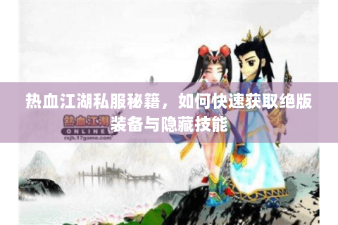 热血江湖私服秘籍，如何快速获取绝版装备与隐藏技能