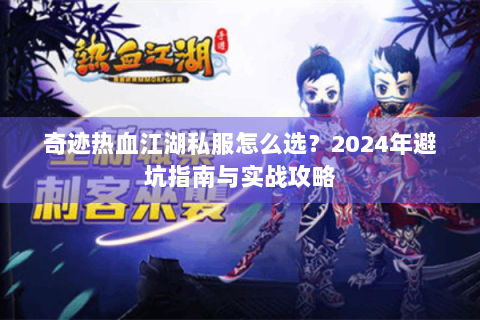 奇迹热血江湖私服怎么选？2024年避坑指南与实战攻略