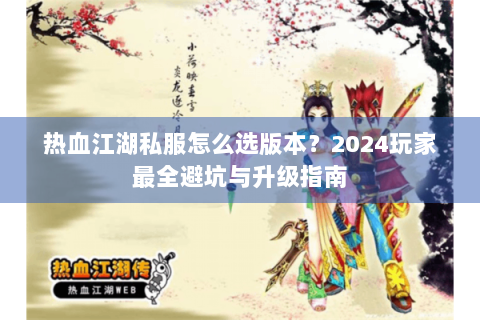 热血江湖私服怎么选版本？2024玩家最全避坑与升级指南