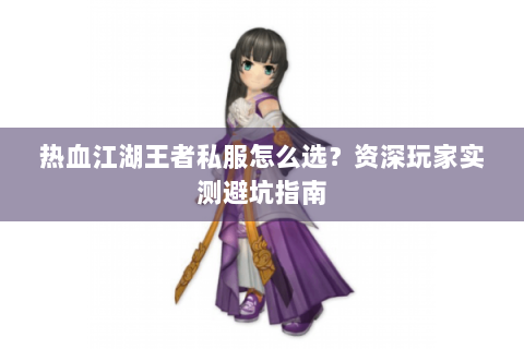 热血江湖王者私服怎么选？资深玩家实测避坑指南
