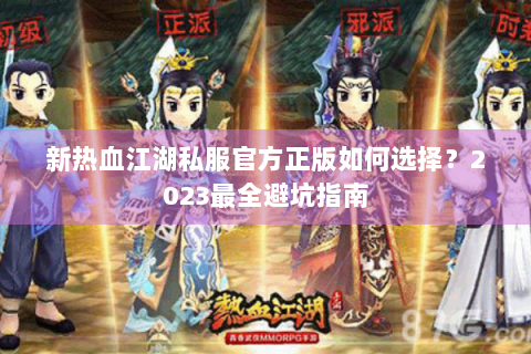 新热血江湖私服官方正版如何选择？2023最全避坑指南