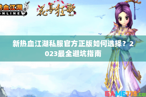 新热血江湖私服官方正版如何选择？2023最全避坑指南