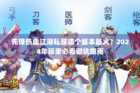 先锋热血江湖私服哪个版本最火？2024年玩家必看避坑指南