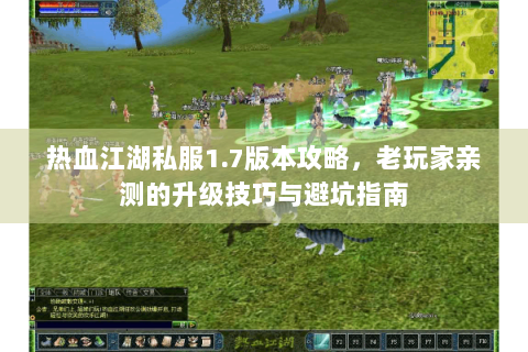 热血江湖私服1.7版本攻略，老玩家亲测的升级技巧与避坑指南