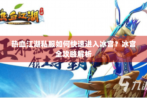 热血江湖私服如何快速进入冰宫？冰宫全攻略解析