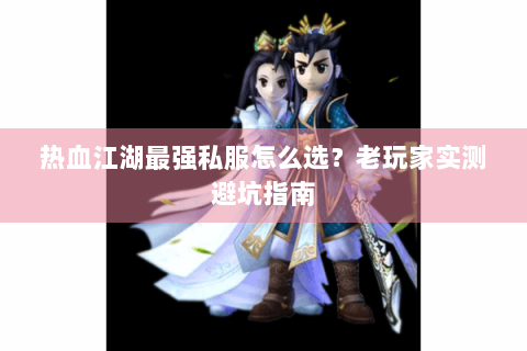 热血江湖最强私服怎么选？老玩家实测避坑指南