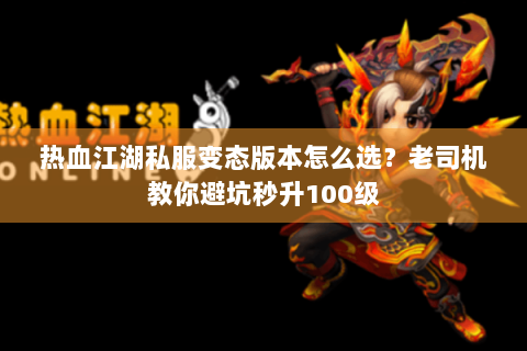 热血江湖私服变态版本怎么选？老司机教你避坑秒升100级