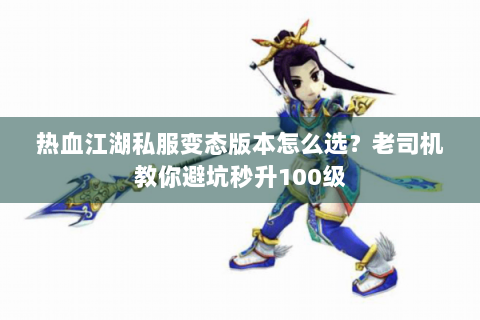 热血江湖私服变态版本怎么选？老司机教你避坑秒升100级