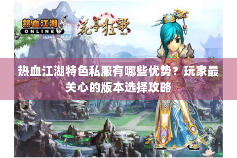 热血江湖特色私服有哪些优势？玩家最关心的版本选择攻略