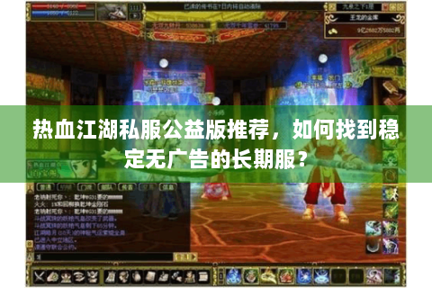 热血江湖私服公益版推荐，如何找到稳定无广告的长期服？