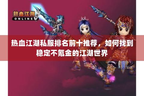 热血江湖私服排名前十推荐，如何找到稳定不氪金的江湖世界