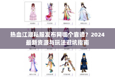 热血江湖私服发布网哪个靠谱？2024最新资源与玩法避坑指南