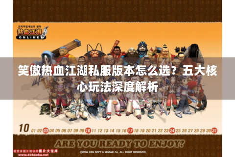 笑傲热血江湖私服版本怎么选？五大核心玩法深度解析
